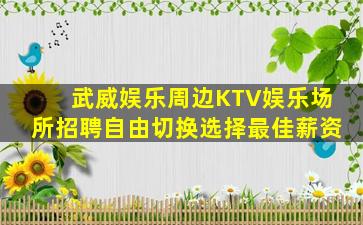 武威娱乐周边KTV娱乐场所招聘自由切换选择最佳薪资